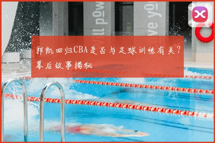 郭凯回归CBA是否与足球训练有关？幕后故事揭秘