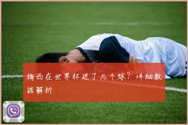 梅西在世界杯进了几个球？详细数据解析