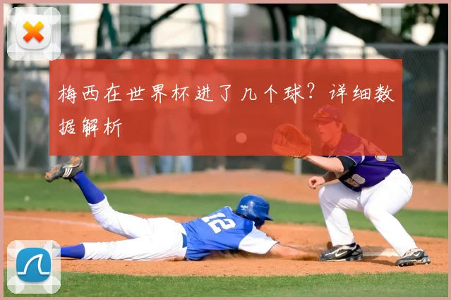 梅西在世界杯进了几个球？详细数据解析